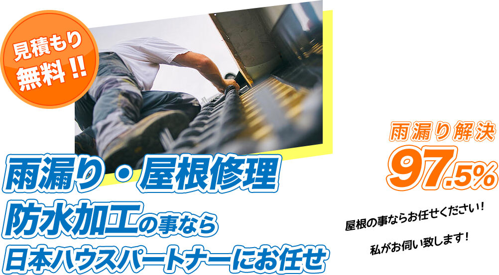 雨漏り・屋根修理 防水加工の事なら 日本ハウスパートナーにお任せ 雨漏り解決97.5% 屋根の事ならお任せください！ 私がお伺い致します！