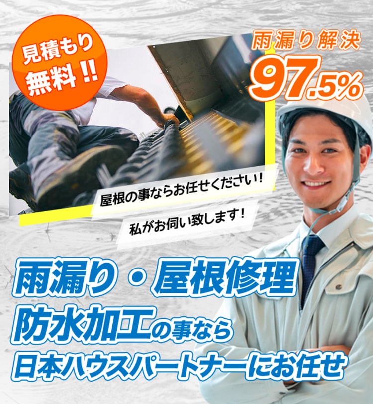 雨漏り・屋根修理 防水加工の事なら 日本ハウスパートナーにお任せ 雨漏り解決97.5% 屋根の事ならお任せください！ 私がお伺い致します！